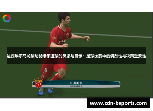 达西埃尔乌龙球与赫维尔进球的反思与启示：足球比赛中的偶然性与决策重要性