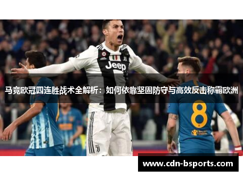 马竞欧冠四连胜战术全解析：如何依靠坚固防守与高效反击称霸欧洲