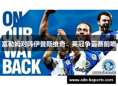 富勒姆对阵伊普斯维奇：英冠争霸赛前瞻