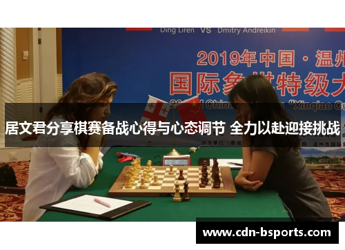 居文君分享棋赛备战心得与心态调节 全力以赴迎接挑战