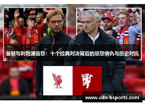 曼联与利物浦宿怨：十个经典对决背后的恩怨情仇与历史对抗