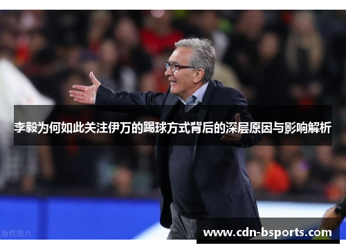 李毅为何如此关注伊万的踢球方式背后的深层原因与影响解析