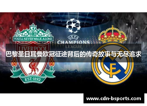 巴黎圣日耳曼欧冠征途背后的传奇故事与无尽追求