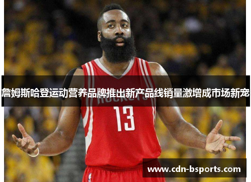 詹姆斯哈登运动营养品牌推出新产品线销量激增成市场新宠