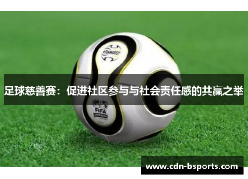 足球慈善赛：促进社区参与与社会责任感的共赢之举