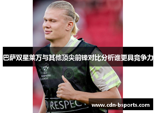 巴萨双星莱万与其他顶尖前锋对比分析谁更具竞争力 巴萨双星莱万与其他顶尖前锋对比分析谁更具竞争力