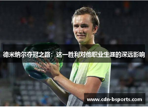 德米纳尔夺冠之路：这一胜利对他职业生涯的深远影响