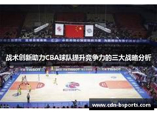 战术创新助力CBA球队提升竞争力的三大战略分析 战术创新助力CBA球队提升竞争力的三大战略分析