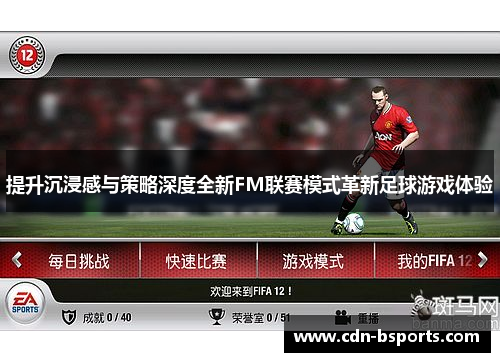 提升沉浸感与策略深度全新FM联赛模式革新足球游戏体验