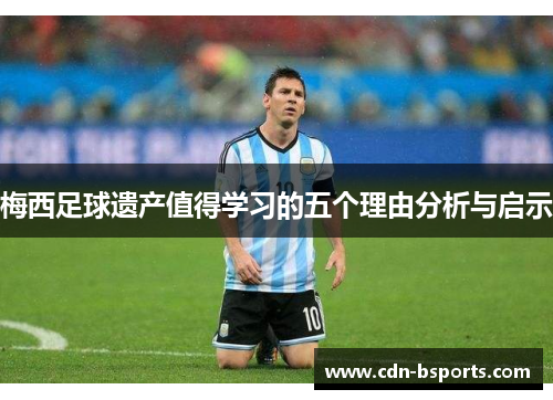 梅西足球遗产值得学习的五个理由分析与启示