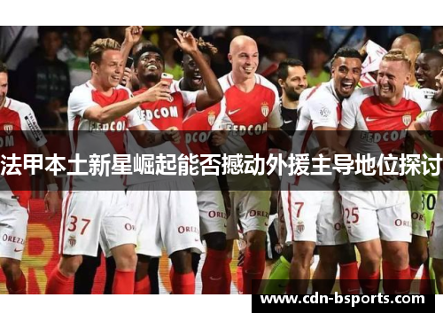法甲本土新星崛起能否撼动外援主导地位探讨