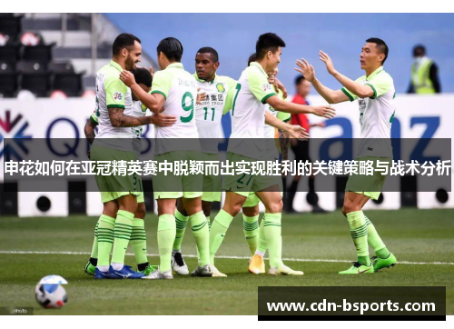 申花如何在亚冠精英赛中脱颖而出实现胜利的关键策略与战术分析