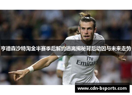 亨德森沙特淘金半赛季后解约逃离揭秘背后动因与未来走势