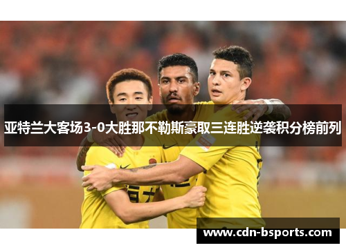 亚特兰大客场3-0大胜那不勒斯豪取三连胜逆袭积分榜前列