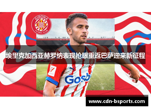 埃里克加西亚赫罗纳表现抢眼重返巴萨迎来新征程