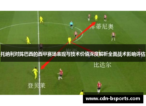 托纳利对阵巴西的西甲赛场表现与技术价值深度解析全面战术影响评估