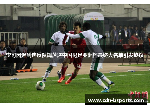 李可因迟到违反队规落选中国男足亚洲杯最终大名单引发热议