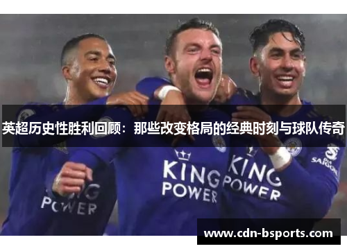 英超历史性胜利回顾：那些改变格局的经典时刻与球队传奇