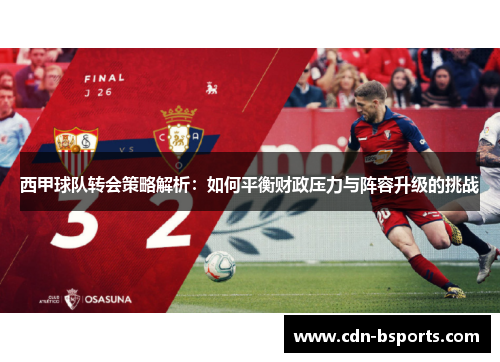 西甲球队转会策略解析：如何平衡财政压力与阵容升级的挑战